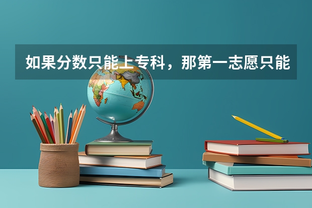 如果分数只能上专科，那第一志愿只能报专科吗，而且连续后面的志愿都要报专科吗？