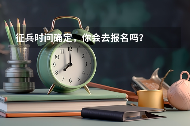 征兵时间确定，你会去报名吗？