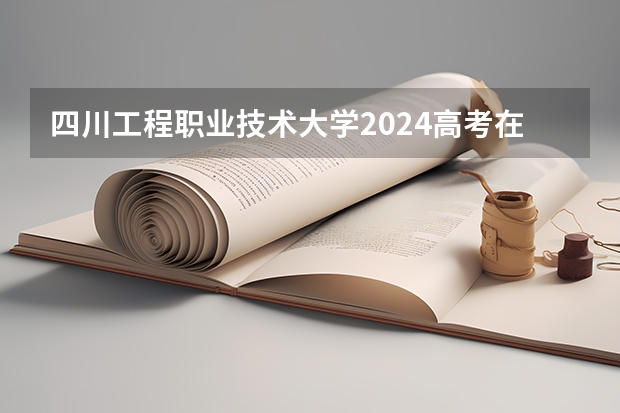 四川工程职业技术大学2024高考在陕西招生计划
