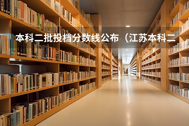 本科二批投档分数线公布（江苏本科二批次录取线）