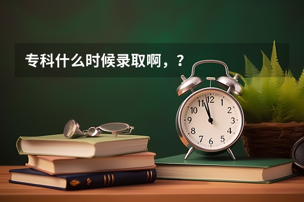 专科什么时候录取啊，？