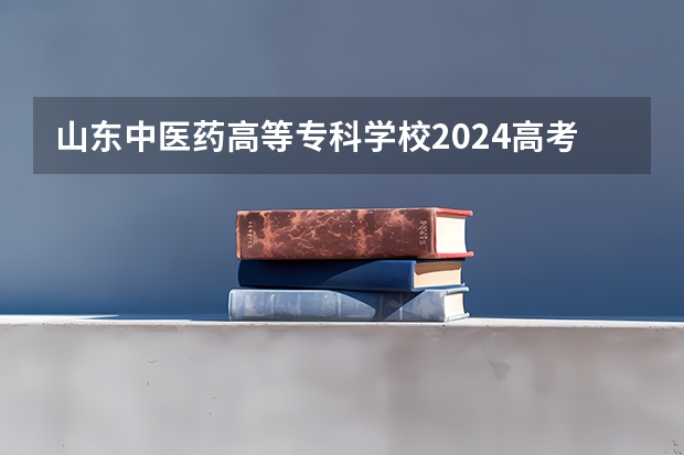 山东中医药高等专科学校2024高考在陕西招生计划