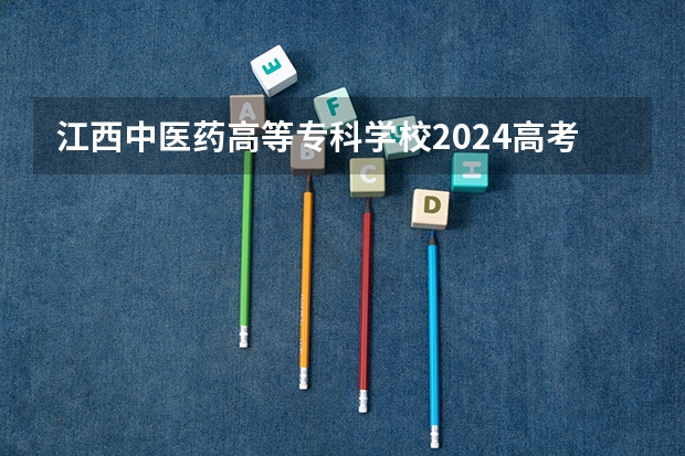 江西中医药高等专科学校2024高考在广西招生计划