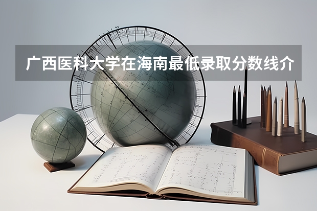 广西医科大学在海南最低录取分数线介绍