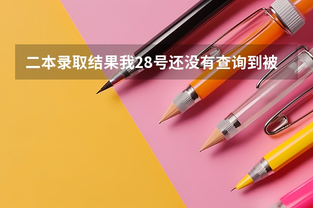 二本录取结果我28号还没有查询到被录取， 本科二批我填的十个学校,都没到最低投档线,是不是挂了