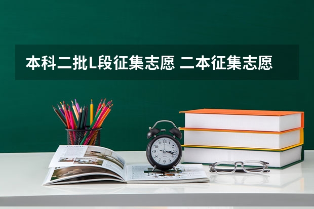 本科二批L段征集志愿 二本征集志愿征集几次