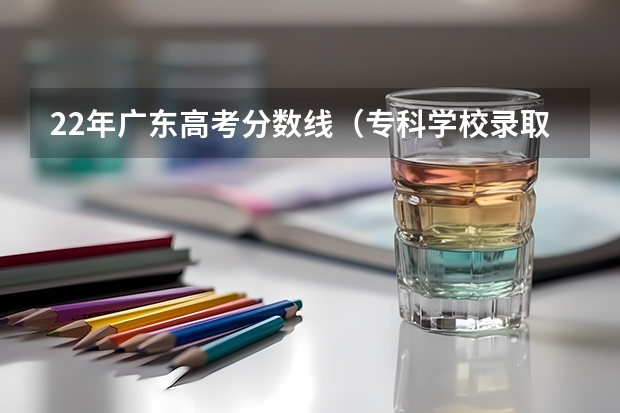 22年广东高考分数线（专科学校录取分数线2023）