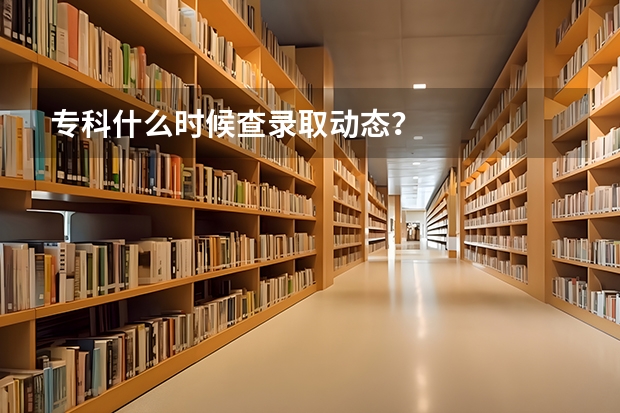 专科什么时候查录取动态？