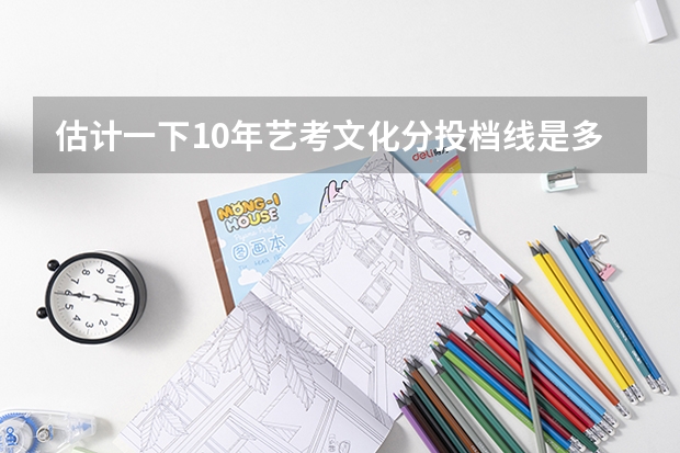 估计一下10年艺考文化分投档线是多少?