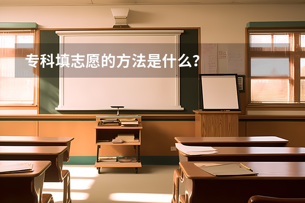 专科填志愿的方法是什么？