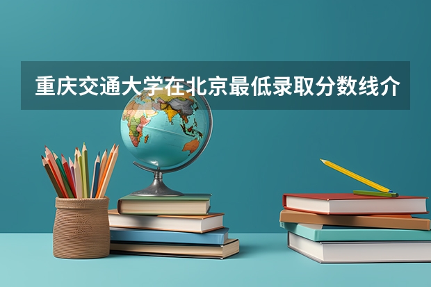 重庆交通大学在北京最低录取分数线介绍