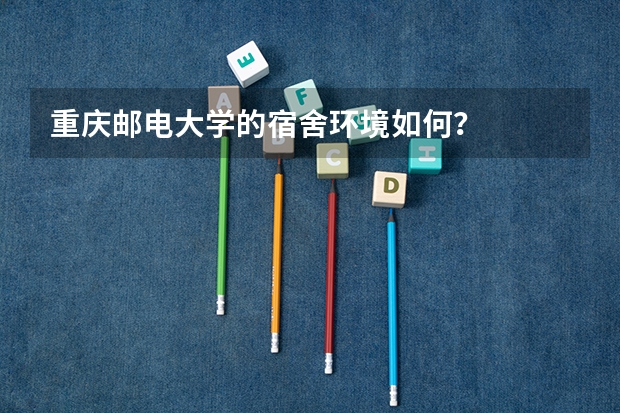 重庆邮电大学的宿舍环境如何？