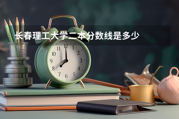 长春理工大学二本分数线是多少
