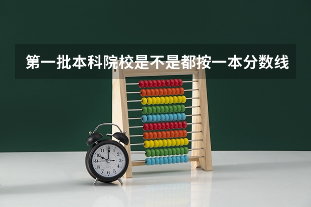 第一批本科院校是不是都按一本分数线录取（大学录取线看的是原始分还是投档分）
