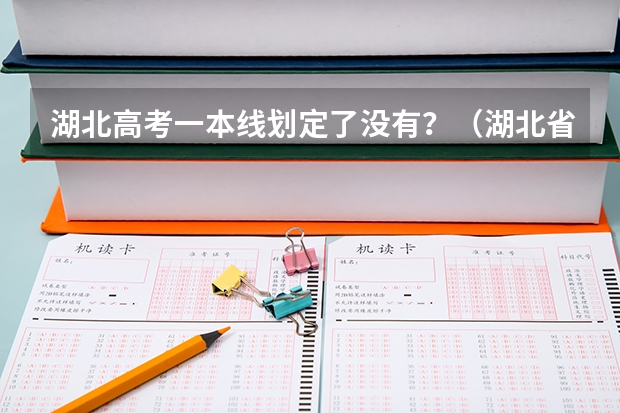 湖北高考一本线划定了没有？（湖北省各批次录取时间是怎样安排的？）