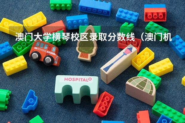 澳门大学横琴校区录取分数线（澳门机场打车到澳门大学横琴校区多远）
