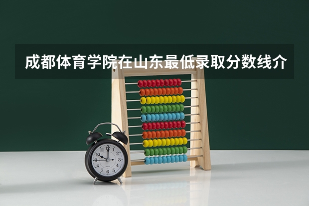 成都体育学院在山东最低录取分数线介绍