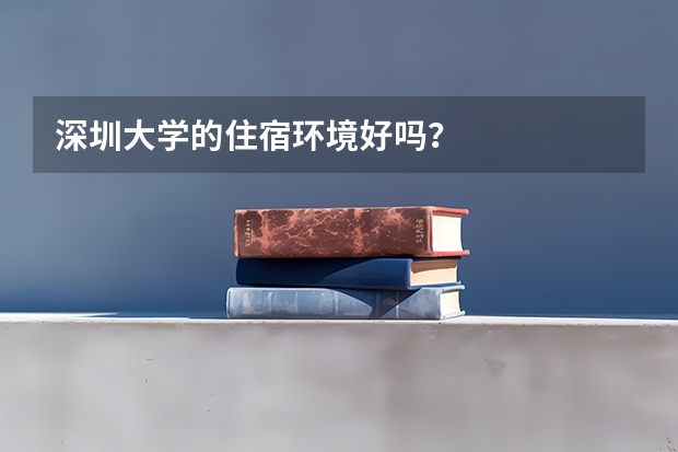 深圳大学的住宿环境好吗？