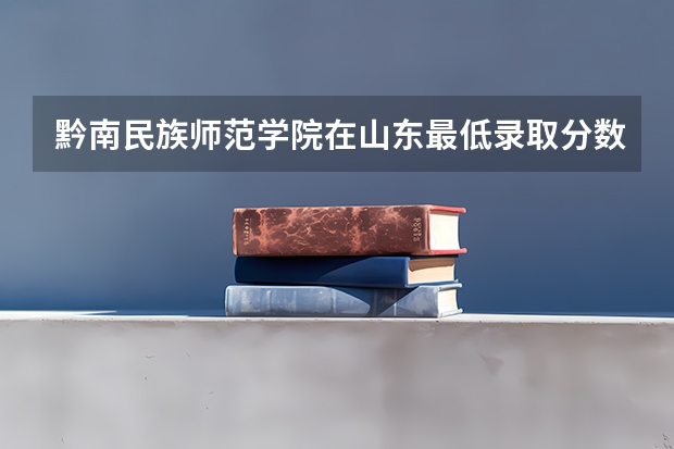 黔南民族师范学院在山东最低录取分数线介绍