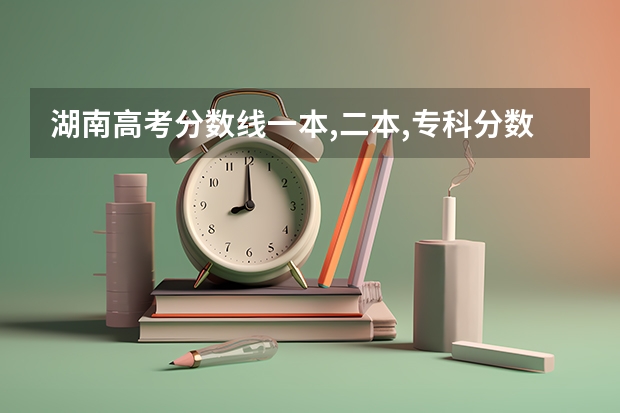 湖南高考分数线一本,二本,专科分数线 湖南重点本科分数线