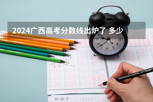 2024广西高考分数线出炉了 多少分能上二本