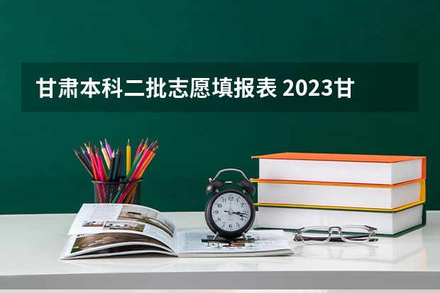 甘肃本科二批志愿填报表 2023甘肃志愿填报时间一览表