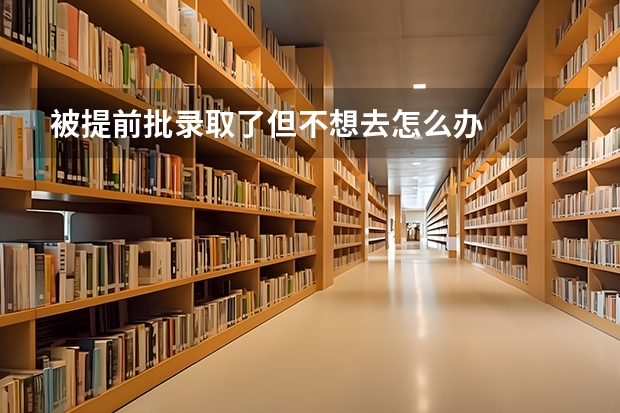 被提前批录取了但不想去怎么办