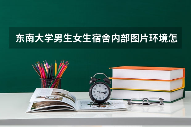 东南大学男生女生宿舍内部图片环境怎么样及条件