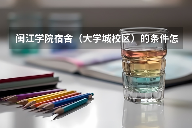 闽江学院宿舍（大学城校区）的条件怎么样？