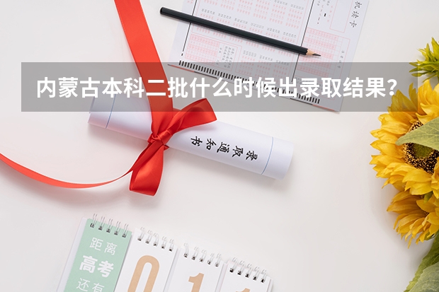 内蒙古本科二批什么时候出录取结果？