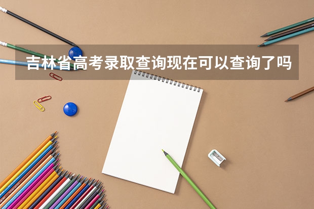 吉林省高考录取查询现在可以查询了吗