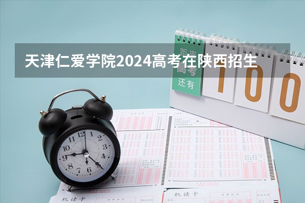 天津仁爱学院2024高考在陕西招生计划