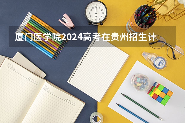 厦门医学院2024高考在贵州招生计划