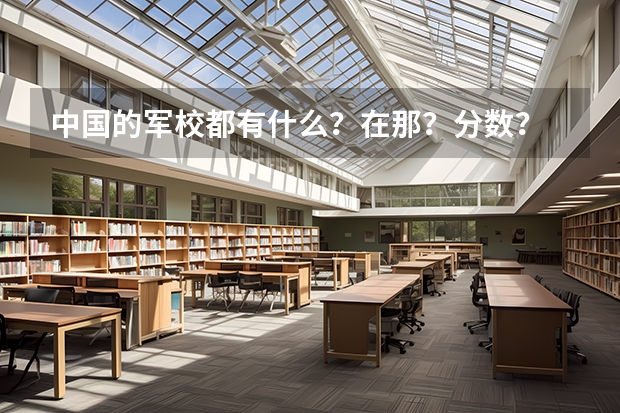 中国的军校都有什么？在那？分数？