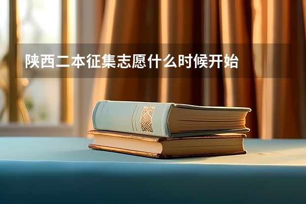 陕西二本征集志愿什么时候开始