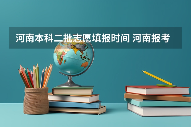河南本科二批志愿填报时间 河南报考可以填几个志愿