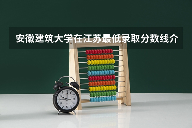 安徽建筑大学在江苏最低录取分数线介绍