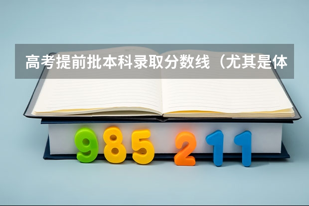 高考提前批本科录取分数线（尤其是体育类） 高考分数线公布