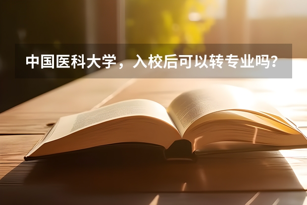 中国医科大学，入校后可以转专业吗？