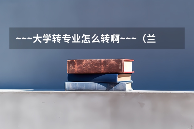 ~~~大学转专业怎么转啊~~~（兰州交大和成都理工）