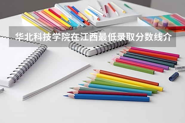 华北科技学院在江西最低录取分数线介绍