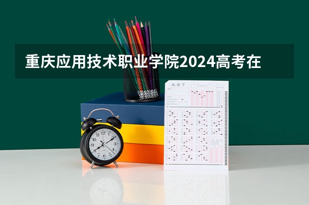 重庆应用技术职业学院2024高考在广西招生计划
