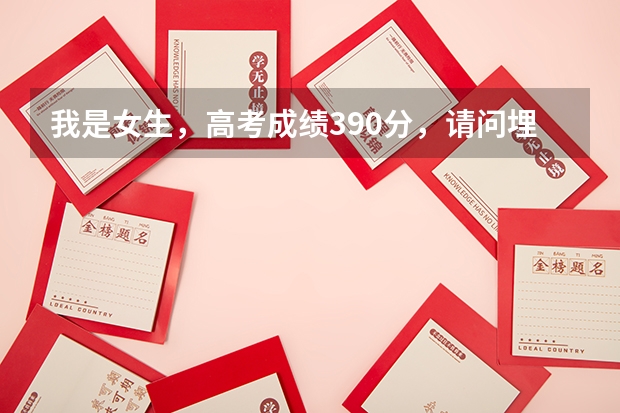 我是女生,高考成绩390分,请问埋什么志愿好?