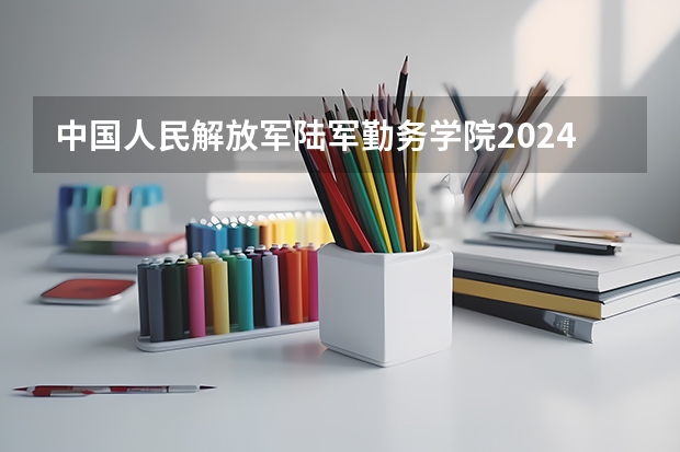 中国人民解放军陆军勤务学院2024高考在贵州招生计划
