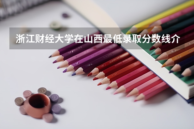 浙江财经大学在山西最低录取分数线介绍