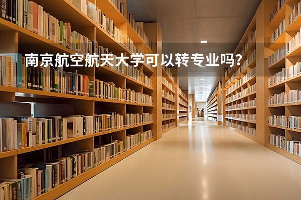 南京航空航天大学可以转专业吗？