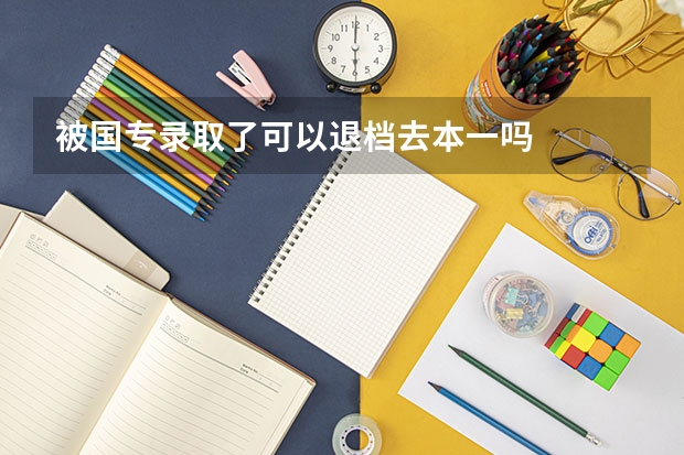 被国专录取了可以退档去本一吗