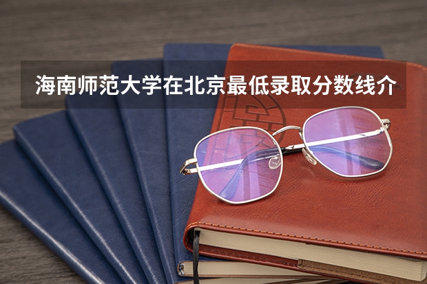 海南师范大学在北京最低录取分数线介绍
