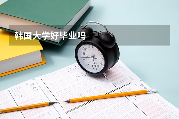 韩国大学好毕业吗
