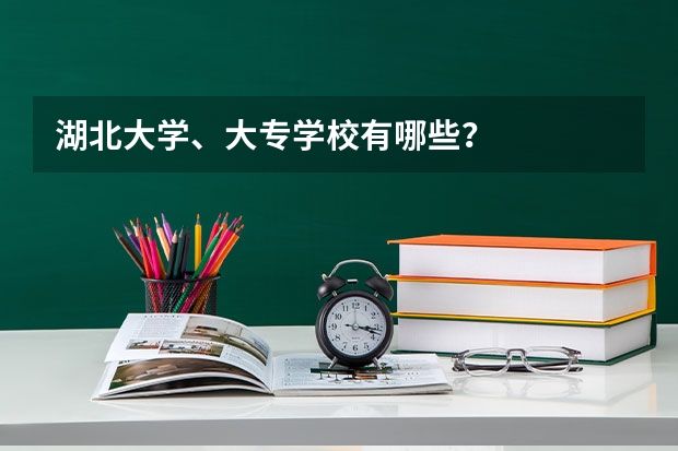湖北大学、大专学校有哪些？